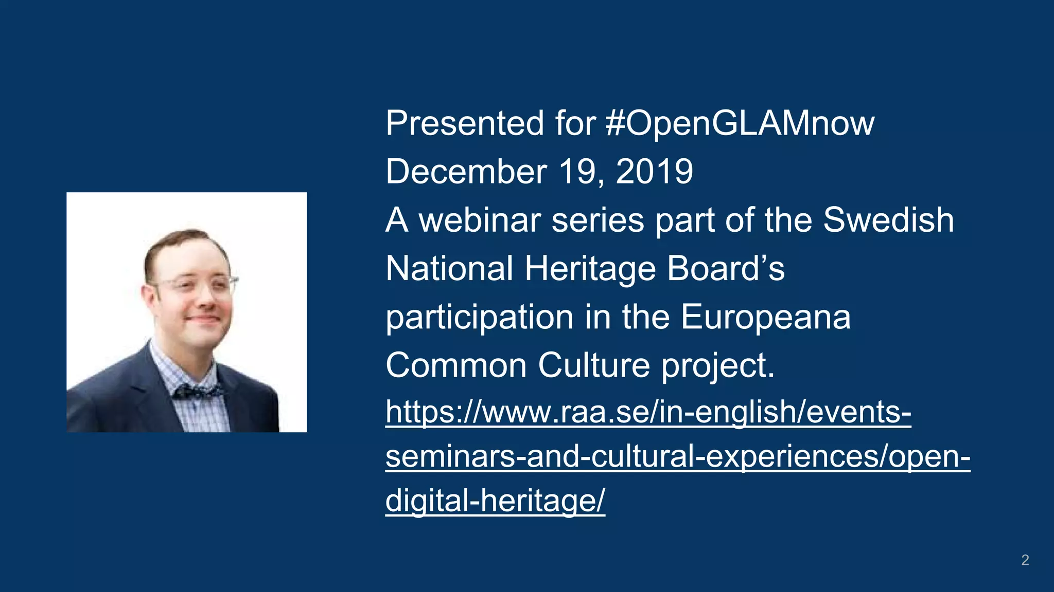2
Presented for #OpenGLAMnow
December 19, 2019
A webinar series part of the Swedish
National Heritage Board’s
participation in the Europeana
Common Culture project.
https://www.raa.se/in-english/events-
seminars-and-cultural-experiences/open-
digital-heritage/
 