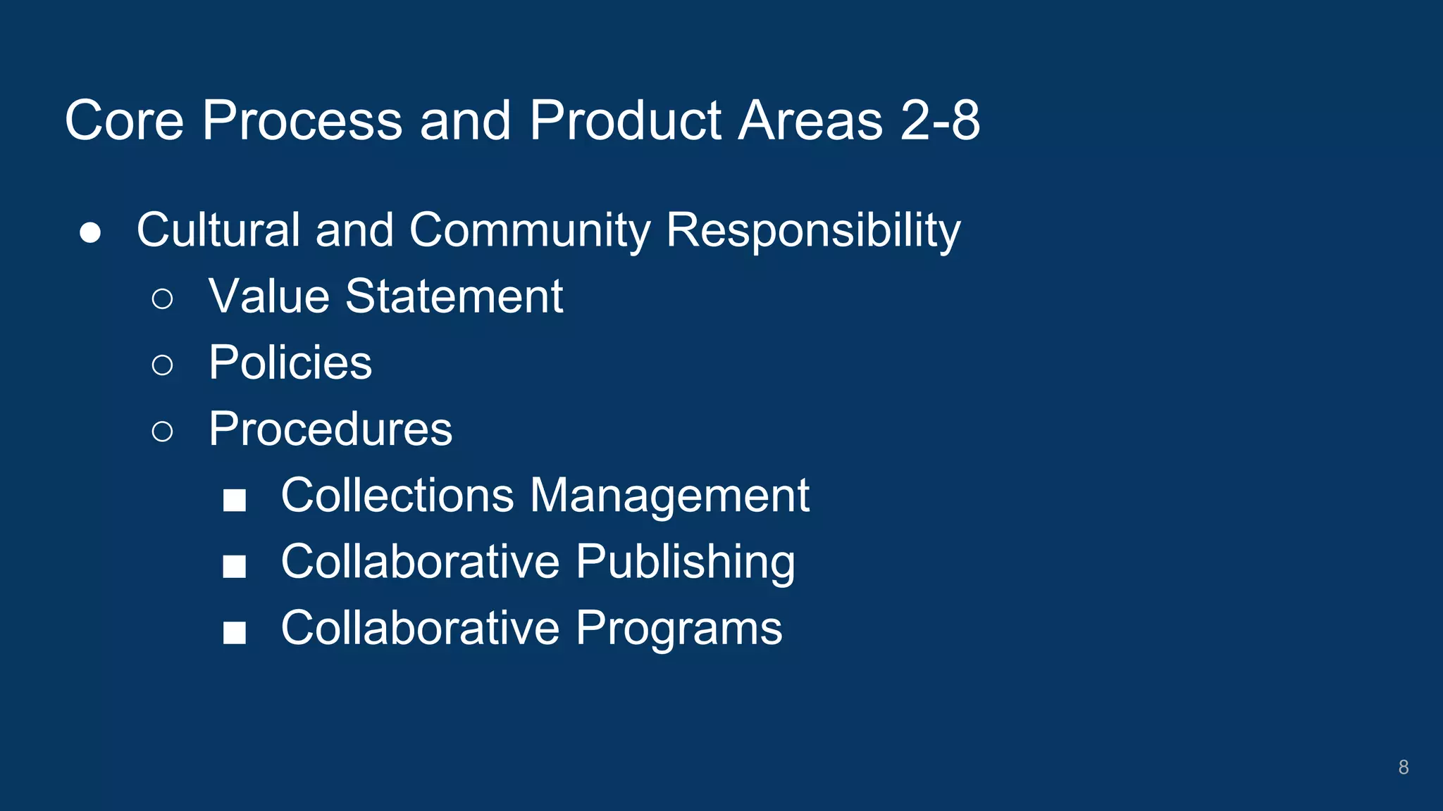 ● Cultural and Community Responsibility
○ Value Statement
○ Policies
○ Procedures
■ Collections Management
■ Collaborative Publishing
■ Collaborative Programs
Core Process and Product Areas 2-8
8
 