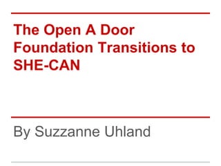 The Open A Door
Foundation Transitions to
SHE-CAN
By Suzzanne Uhland
 