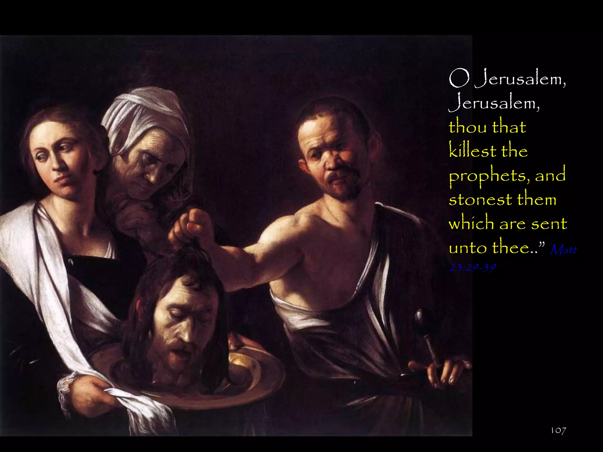 O Jerusalem,
Jerusalem,
thou that
killest the
prophets, and
stonest them
which are sent
unto thee..‖ Matt
23:29-39




             107
 