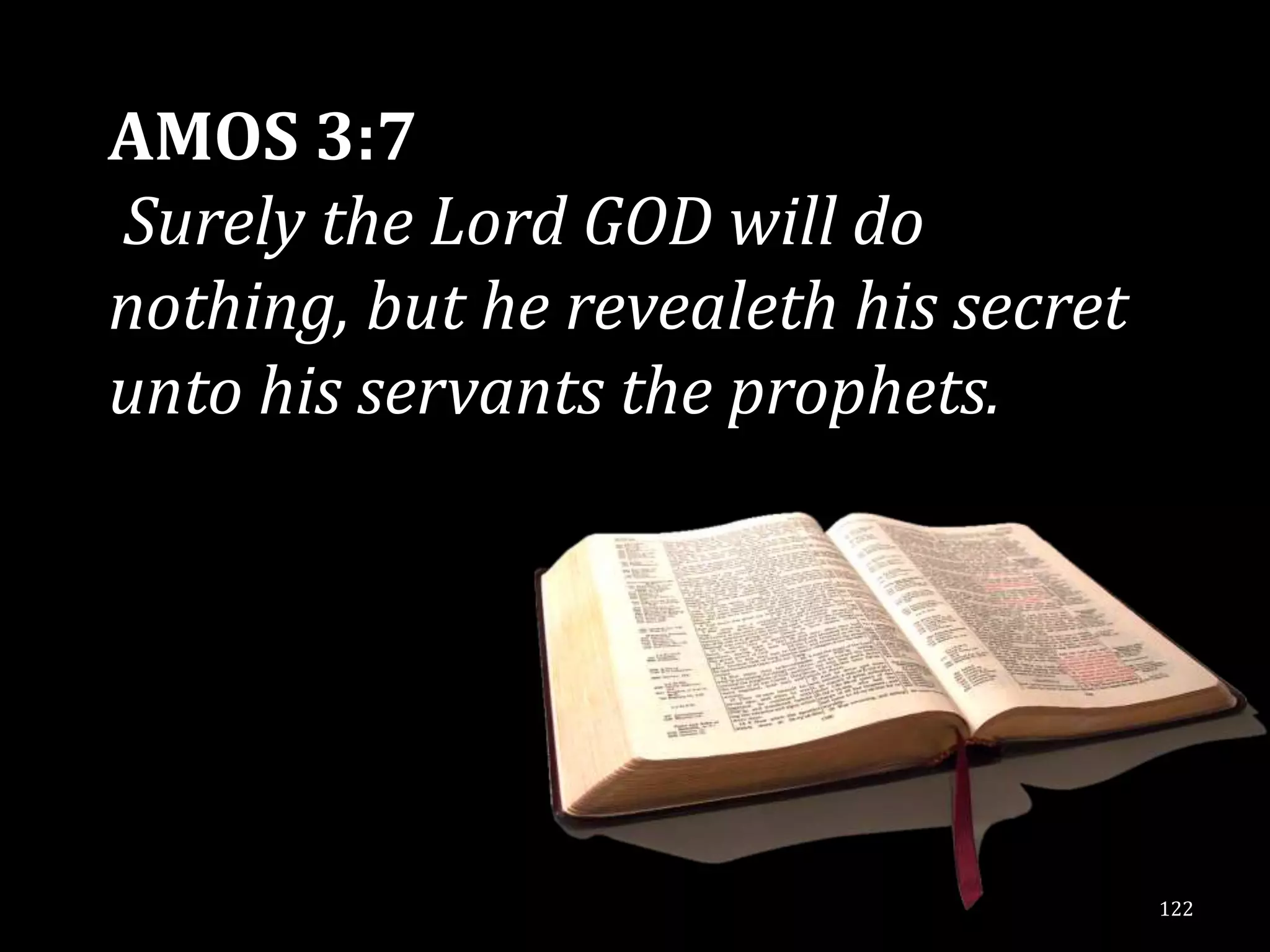 AMOS 3:7
Surely the Lord GOD will do
nothing, but he revealeth his secret
unto his servants the prophets.




                                       122
 