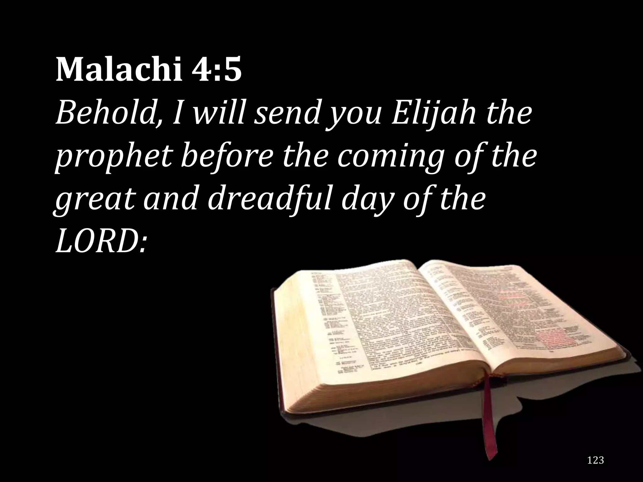 Malachi 4:5
Behold, I will send you Elijah the
prophet before the coming of the
great and dreadful day of the
LORD:




                                     123
 