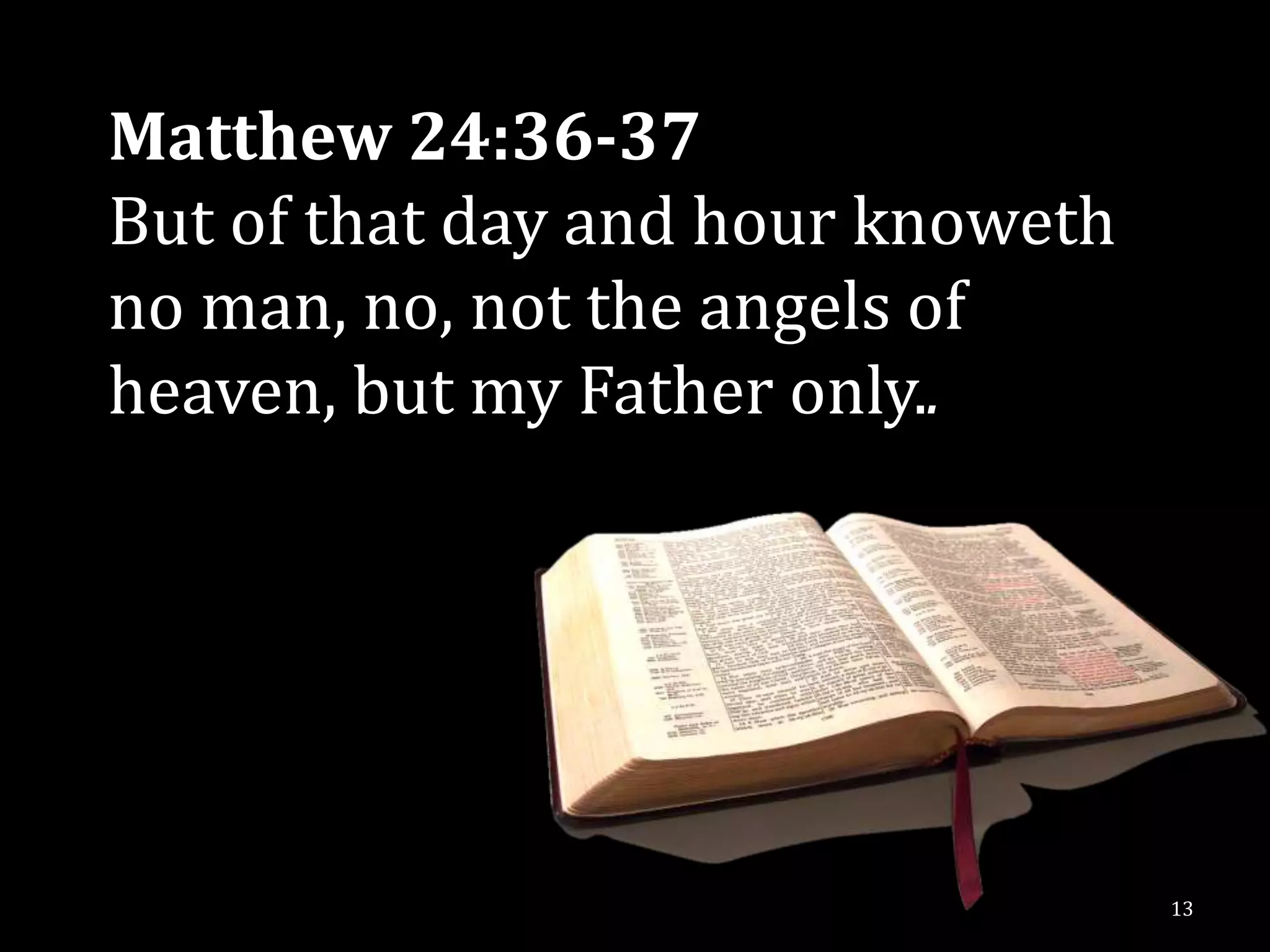 Matthew 24:36-37
But of that day and hour knoweth
no man, no, not the angels of
heaven, but my Father only..




                                   13
 