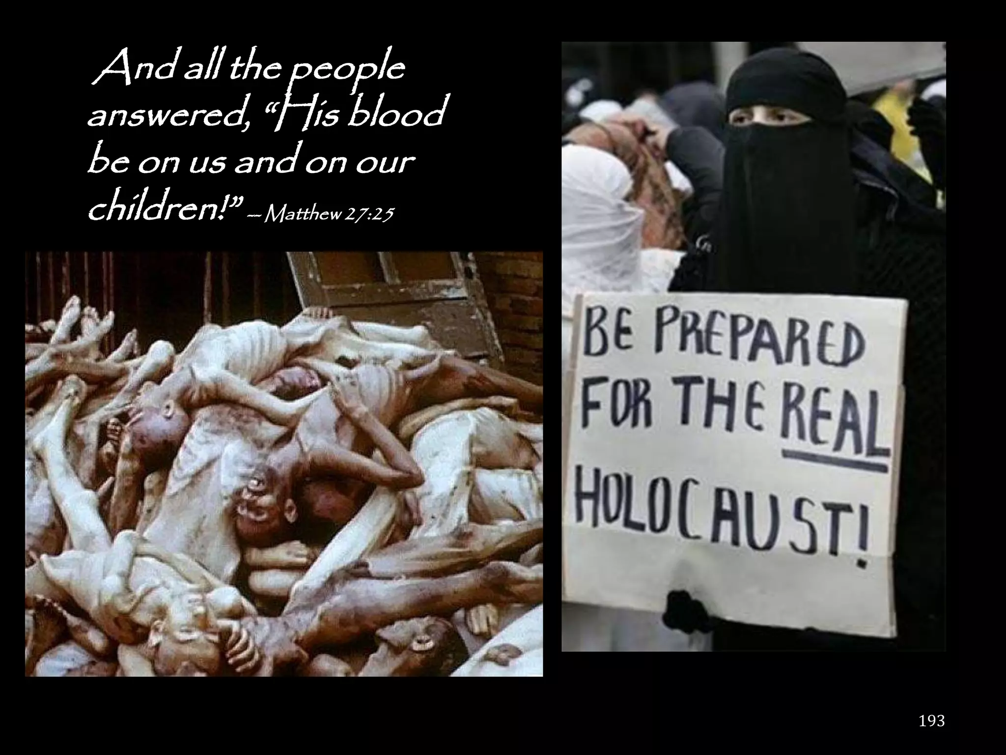 And all the people
answered, ―His blood
be on us and on our
children!‖ -- Matthew 27:25




                              193
 