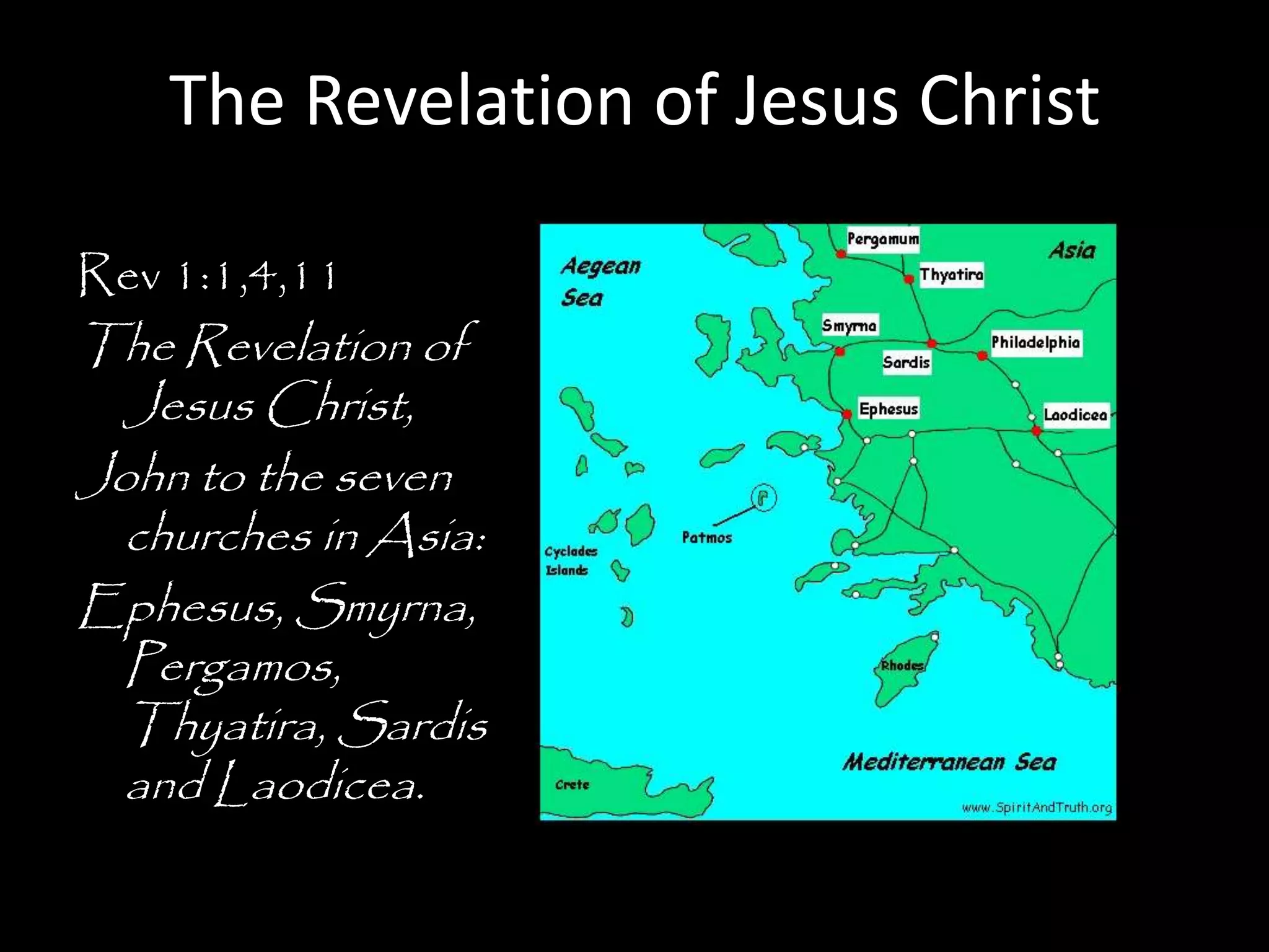 The Revelation of Jesus Christ

Rev 1:1,4,11
The Revelation of
  Jesus Christ,
John to the seven
  churches in Asia:
Ephesus, Smyrna,
  Pergamos,
  Thyatira, Sardis
  and Laodicea.
 