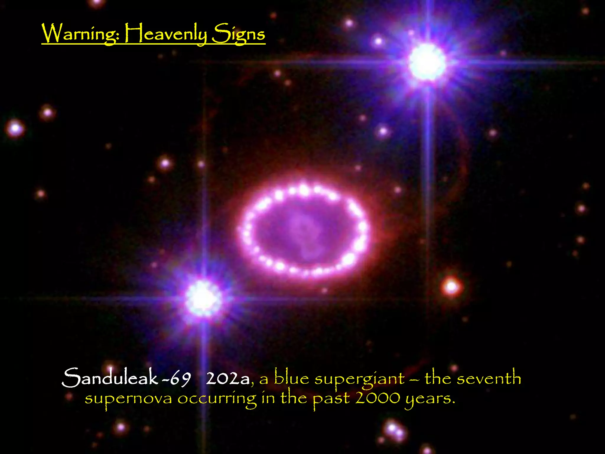Warning: Heavenly Signs




  Sanduleak -69 202a, a blue supergiant – the seventh
   supernova occurring in the past 2000 years.
                                                        23
 