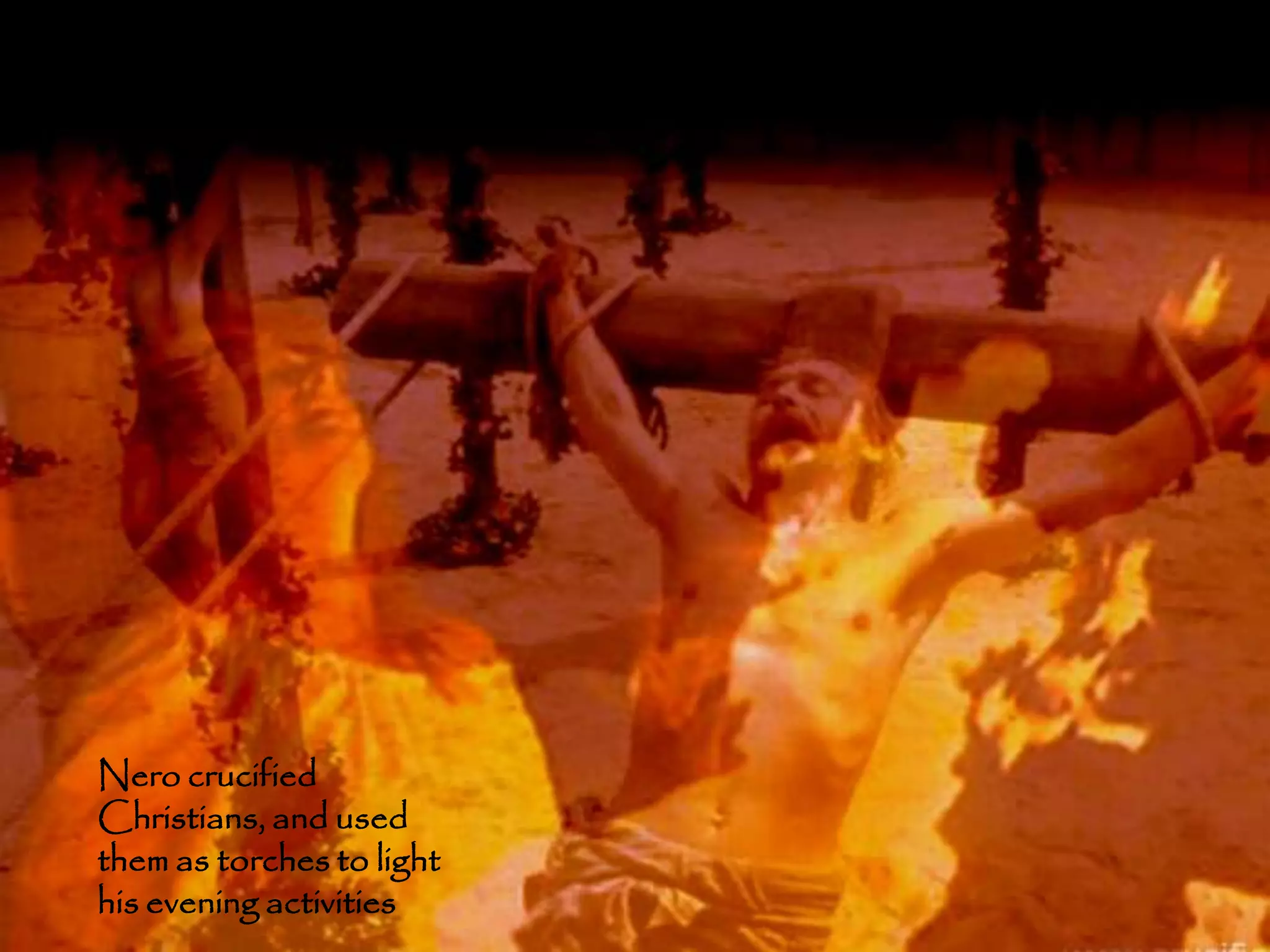 Nero crucified
Christians, and used
them as torches to light
his evening activities     52
 