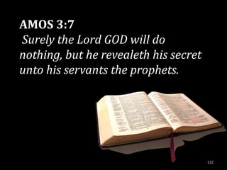 AMOS 3:7
Surely the Lord GOD will do
nothing, but he revealeth his secret
unto his servants the prophets.




                                       122
 