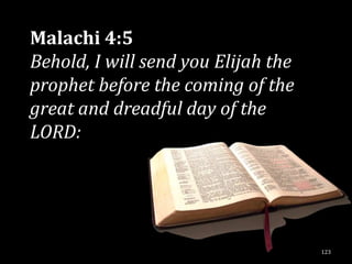 Malachi 4:5
Behold, I will send you Elijah the
prophet before the coming of the
great and dreadful day of the
LORD:




                                     123
 