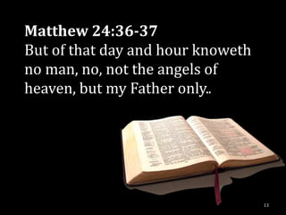 Matthew 24:36-37
But of that day and hour knoweth
no man, no, not the angels of
heaven, but my Father only..




                                   13
 