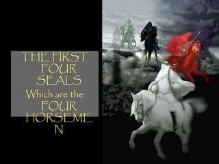 THE FIRST
   FOUR
  SEALS
Which are the
   FOUR
HORSEME
      N
 