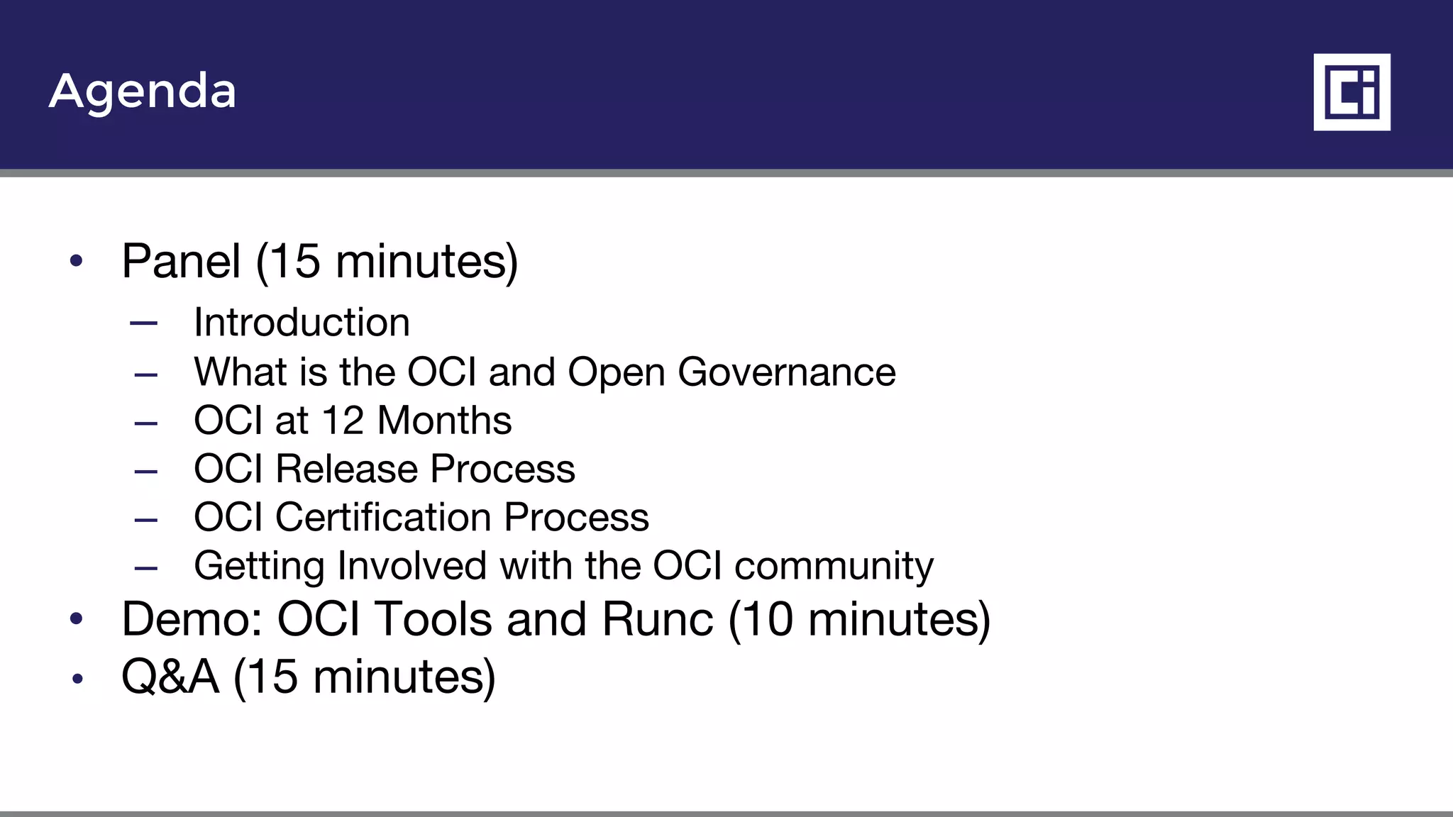 Agenda
• Panel (15 minutes)
– Introduction
– What is the OCI and Open Governance
– OCI at 12 Months
– OCI Release Process
– OCI Certification Process
– Getting Involved with the OCI community
• Demo: OCI Tools and Runc (10 minutes)
• Q&A (15 minutes)
 