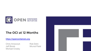 The OCI at 12 Months
https://opencontainers.org
Chris Aniszczyk Rob Dolin
Jeff Borek Mrunal Patel
Michael Crosby
 