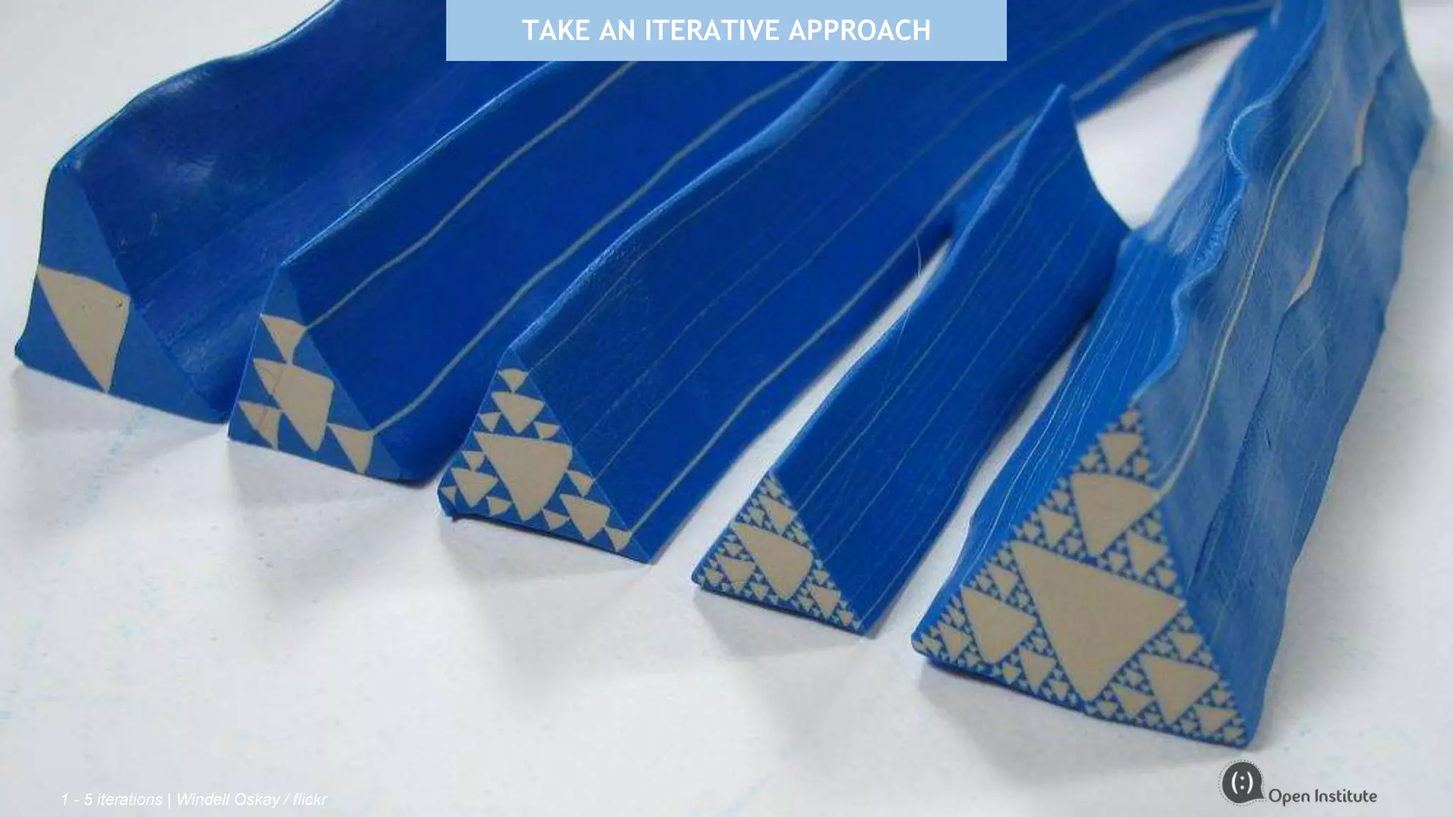 TAKE AN ITERATIVE APPROACH
1 - 5 iterations | Windell Oskay / flickr
 