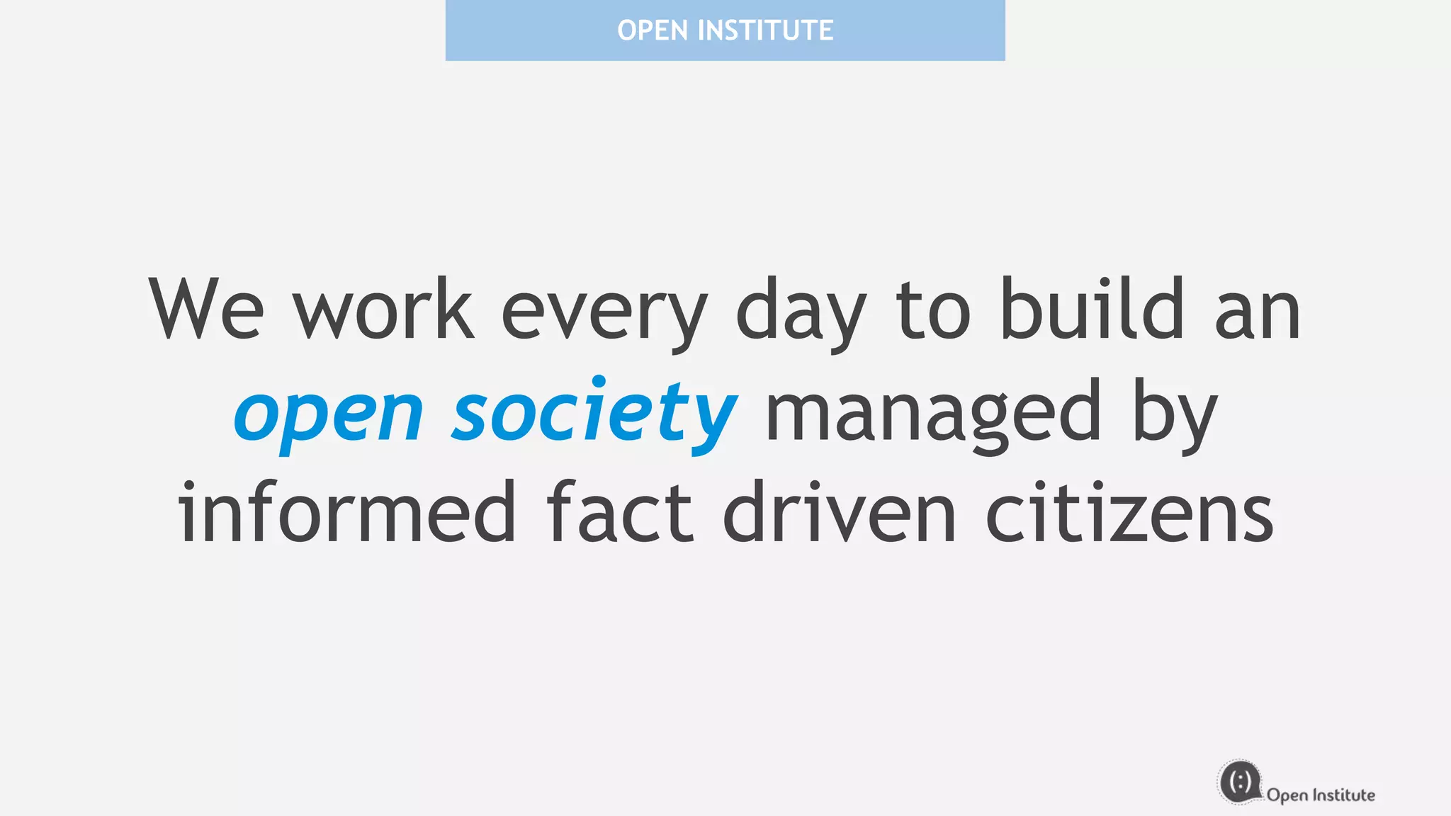 OPEN INSTITUTE
We work every day to build an
open society managed by
informed fact driven citizens
 