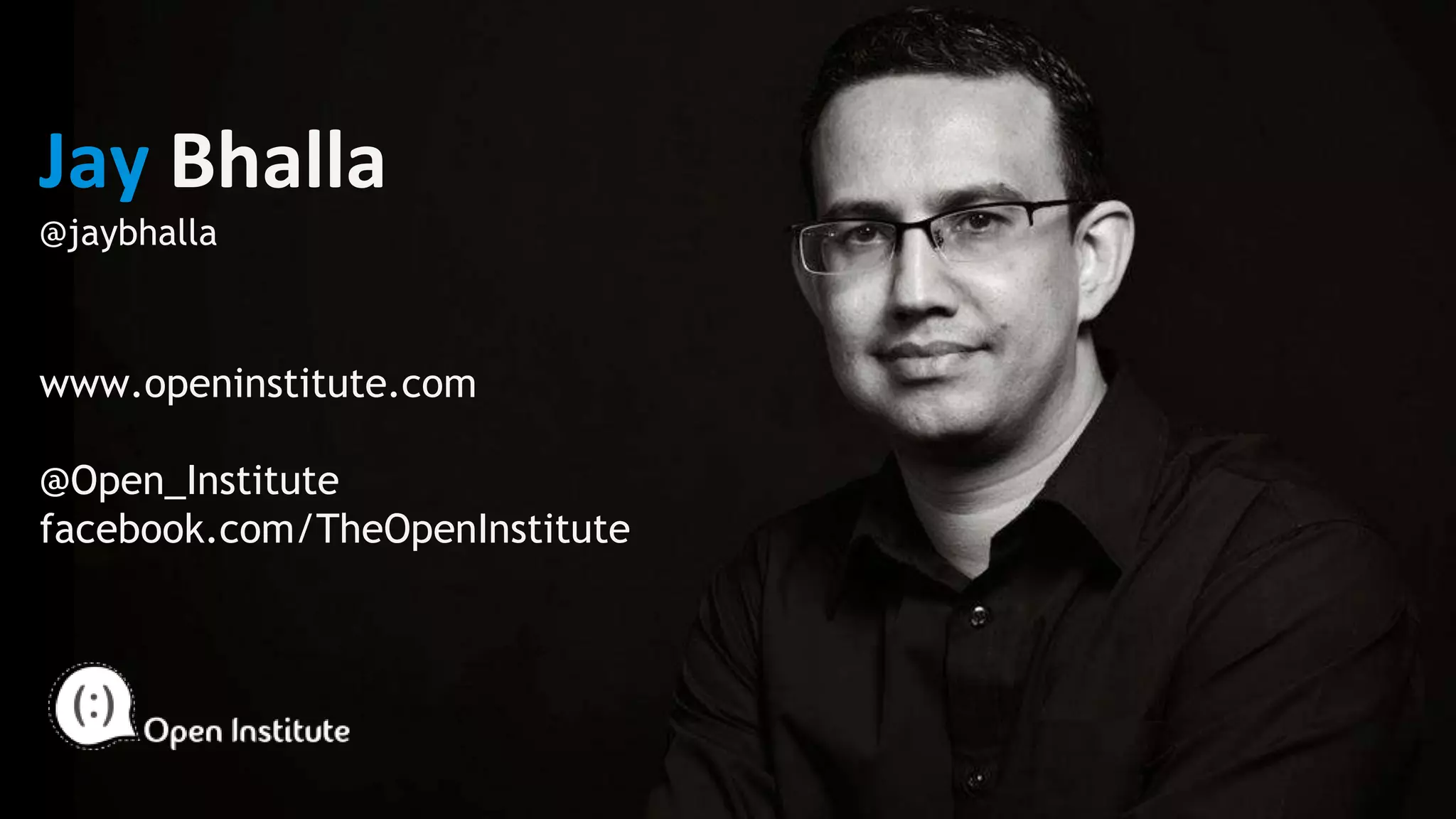 Jay Bhalla
@jaybhalla
www.openinstitute.com
@Open_Institute
facebook.com/TheOpenInstitute
 