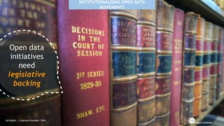 INSTITUTIONALISING OPEN DATA
MOVEMENTS
old books... | mariusz kluzniak / flickr
Open data
initiatives
need
legislative
backing
 