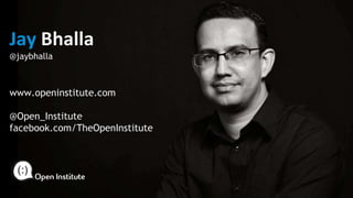 Jay Bhalla
@jaybhalla
www.openinstitute.com
@Open_Institute
facebook.com/TheOpenInstitute
 