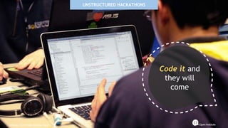 UNSTRUCTURED HACKATHONS
Code it and
they will
come
MHacks 2012 | Kelly Bracha / flickr
 