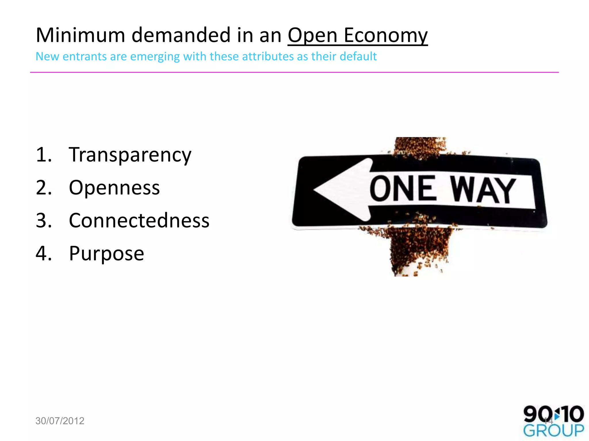Minimum demanded in an Open Economy
New entrants are emerging with these attributes as their default




1.    Transparency
2.    Openness
3.    Connectedness
4.    Purpose




30/07/2012                                                         14
 