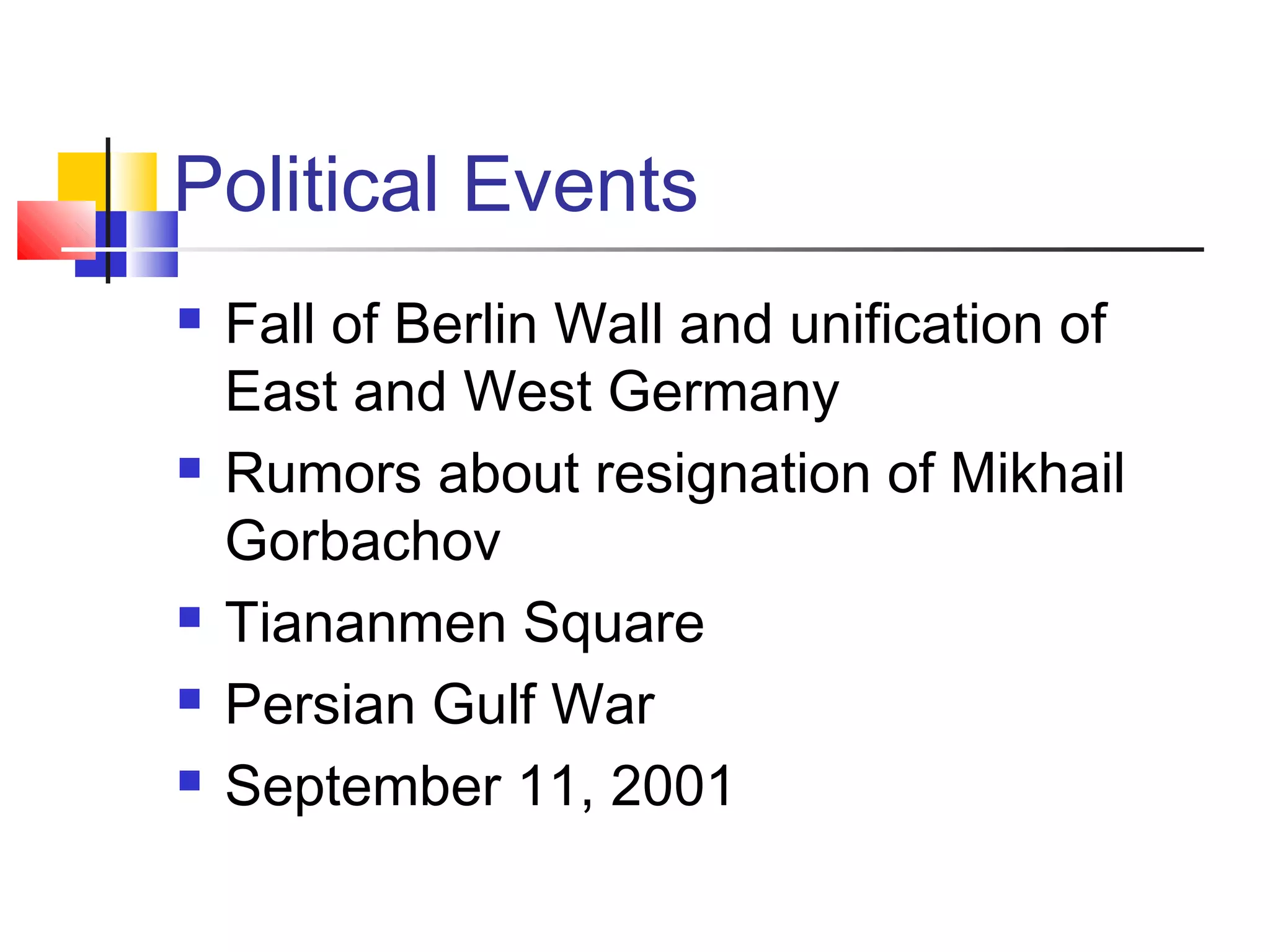 Political Events








Fall of Berlin Wall and unification of
East and West Germany
Rumors about resignation of Mikhail
Gorbachov
Tiananmen Square
Persian Gulf War
September 11, 2001

 