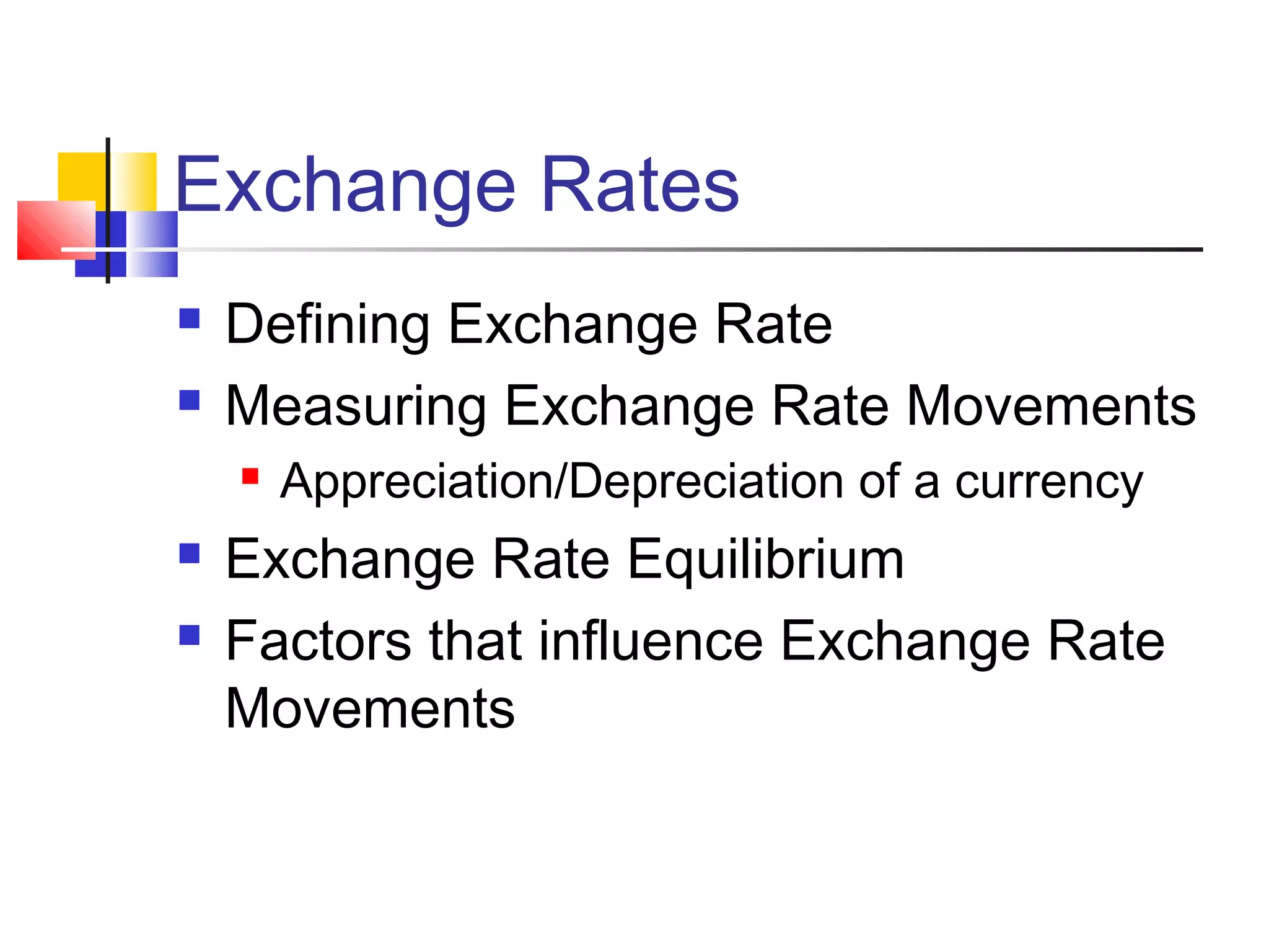 Exchange Rates



Defining Exchange Rate
Measuring Exchange Rate Movements





Appreciation/Depreciation of a currency

Exchange Rate Equilibrium
Factors that influence Exchange Rate
Movements

 