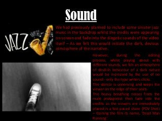 Sound
We had previously planned to include some sinister jazz
music in the backdrop whilst the credits were appearing
on s...