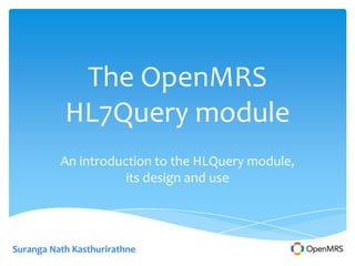 The OpenMRS
           HL7Query module
          An introduction to the HLQuery module,
                     its design and use




Suranga Nath Kasthurirathne
 