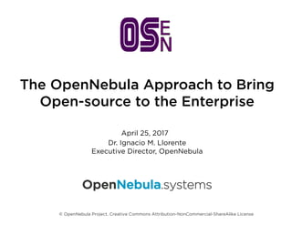 The OpenNebula Approach to Bring
Open-source to the Enterprise
Dr. Ignacio M. Llorente
Executive Director, OpenNebula
April 25, 2017
© OpenNebula Project. Creative Commons Attribution-NonCommercial-ShareAlike License
OpenNebula.systems
 