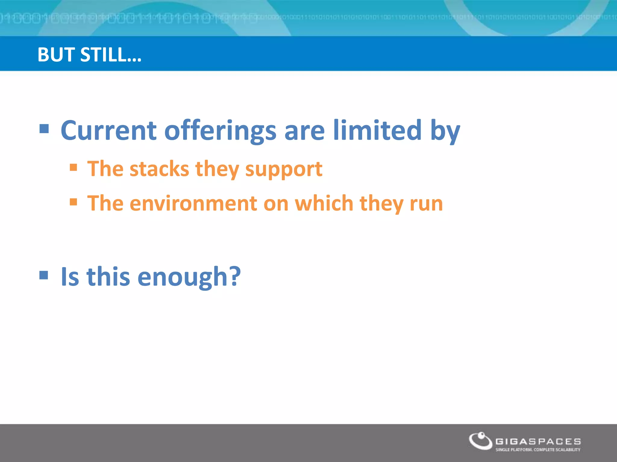 BUT STILL…


 Current offerings are limited by
   The stacks they support
   The environment on which they run


 Is this enough?
 