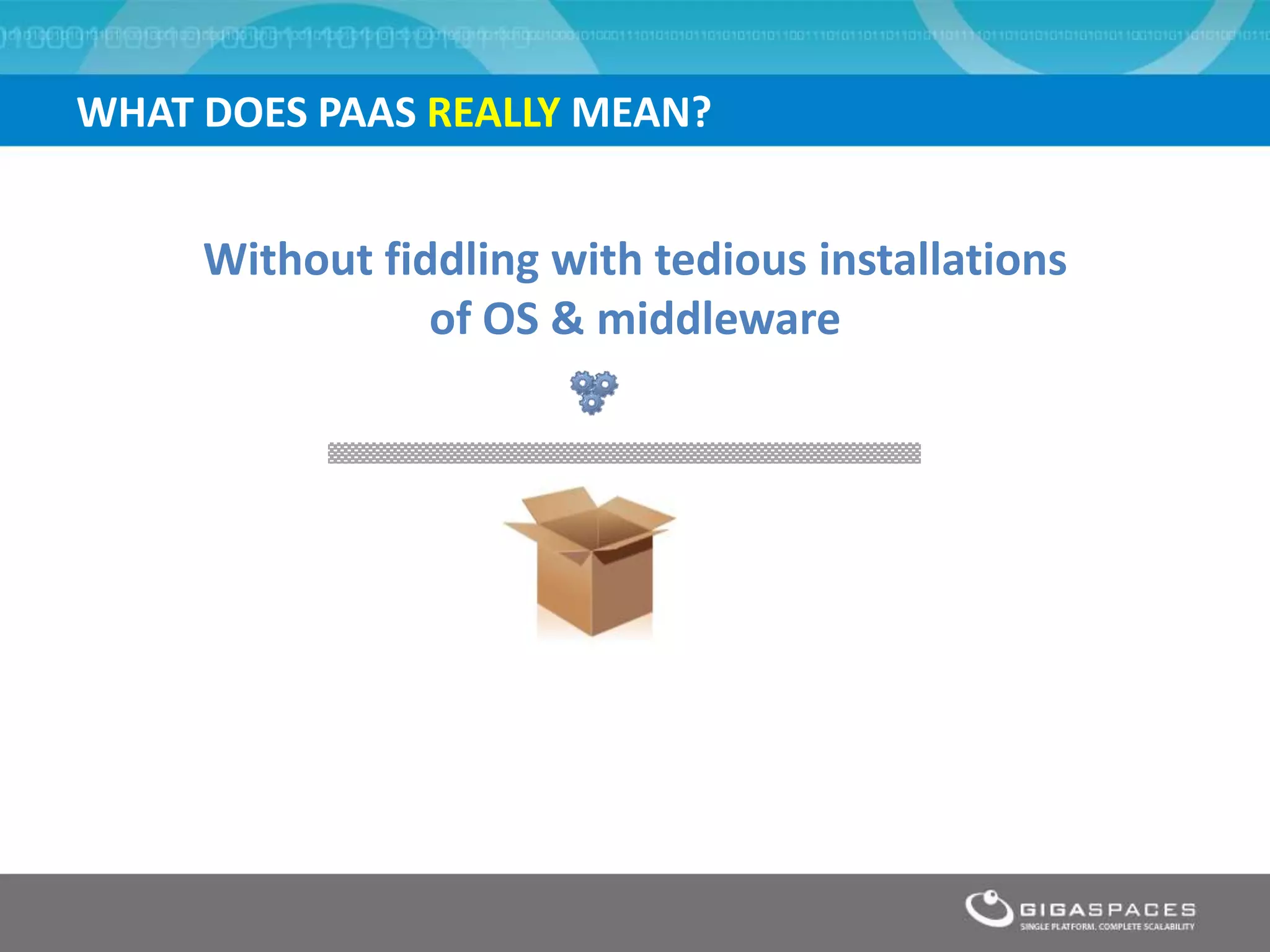 WHAT DOES PAAS REALLY MEAN?


     Without fiddling with tedious installations
                of OS & middleware
 