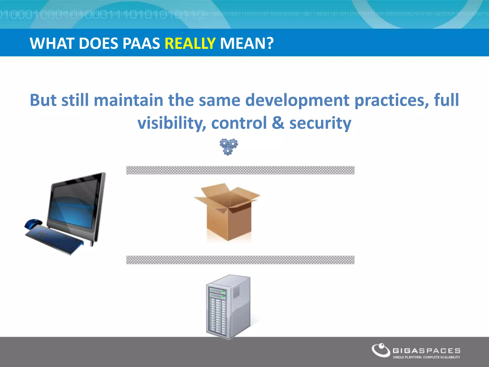 WHAT DOES PAAS REALLY MEAN?


But still maintain the same development practices, full
               visibility, control & security
 