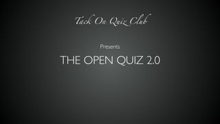 THE OPEN QUIZ 2.0
Presents
Tack On Quiz Club
 
