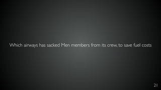 Which airways has sacked Men members from its crew, to save fuel costs
21
 