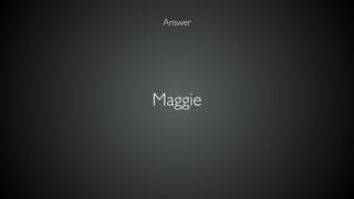 Maggie
Answer
 