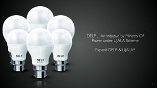 11
DELP , An initiative by Ministry Of
Power under UJALA Scheme
Expand DELP & UJALA*
 