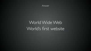 World Wide Web
World’s ﬁrst website
Answer
 