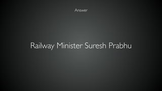 Railway Minister Suresh Prabhu
Answer
 