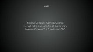 Fictional Company (Comic & Cinema)
Dr. Rajit Ratha is an executive at this company
Norman Osborn -The Founder and CEO
Clues
 