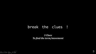 break the clues !
3	
  Clues	
  	
  
To	
  *ind	
  the	
  term/movement
3
 