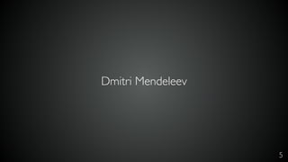 5
Dmitri Mendeleev
 