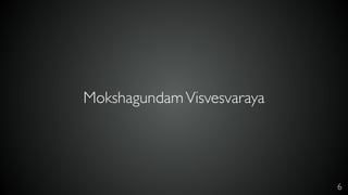 6
MokshagundamVisvesvaraya
 