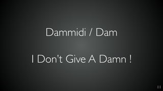 11
Dammidi / Dam
I Don’t Give A Damn !
 