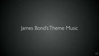 13
James Bond’sTheme Music
 