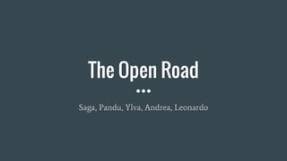 The Open Road
Saga, Pandu, Ylva, Andrea, Leonardo
 
