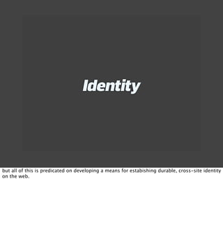Identity




but all of this is predicated on developing a means for estabishing durable, cross-site identity
on the web.
 