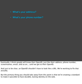 • What’s your address?

           • What’s your phone number?




Eventually, I think people will know their OpenID, just...