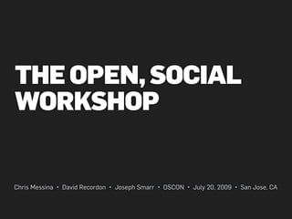 THE OPEN, SOCIAL
WORKSHOP


Chris Messina • David Recordon • Joseph Smarr • OSCON • July 20, 2009 • San Jose, CA
 