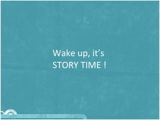 Wake up, it’s  STORY TIME ! 