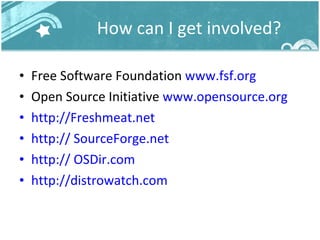 How can I get involved? Free Software Foundation  www.fsf.org Open Source Initiative  www.opensource.org http://Freshmeat.net http:// SourceForge.net http:// OSDir.com http://distrowatch.com 